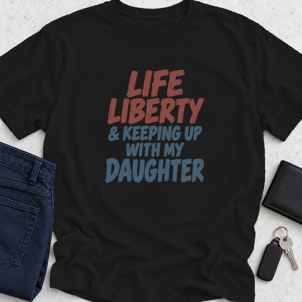 Life Liberty & Keeping Up With My Daughter T-Shirt